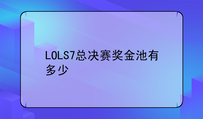 LOLS7总决赛奖金池有多少
