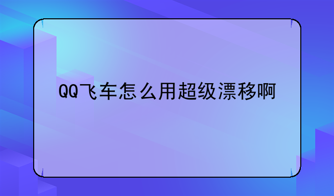 QQ飞车怎么用超级漂移啊