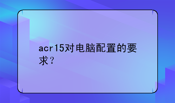 acr15对电脑配置的要求？