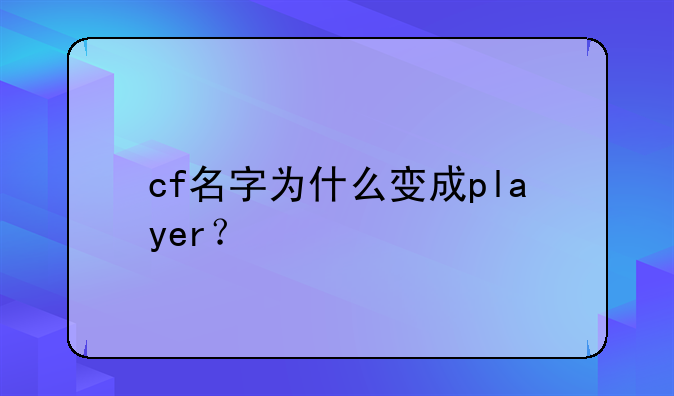 cf名字为什么变成player？