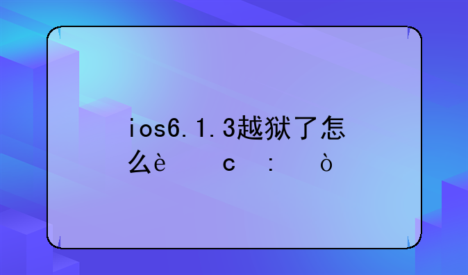 ios6.1.3越狱了怎么还原？