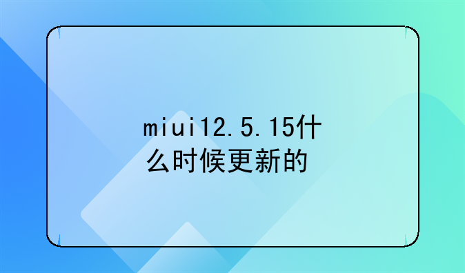 miui12.5.15什么时候更新的