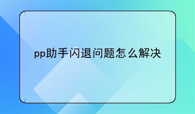 pp助手闪退问题怎么解决