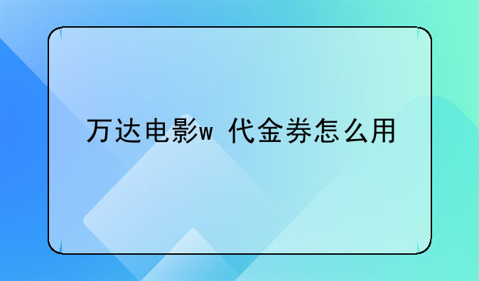 万达电影w+代金券怎么用