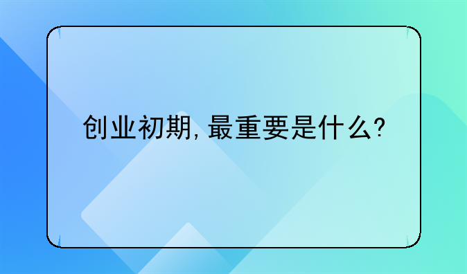 创业初期,最重要是什么?