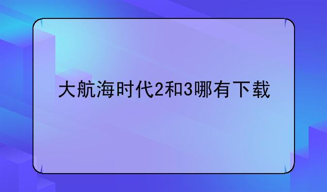 大航海时代2和3哪有下载