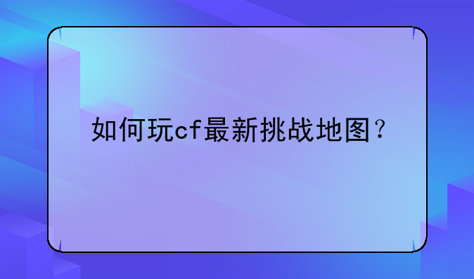 如何玩cf最新挑战地图？