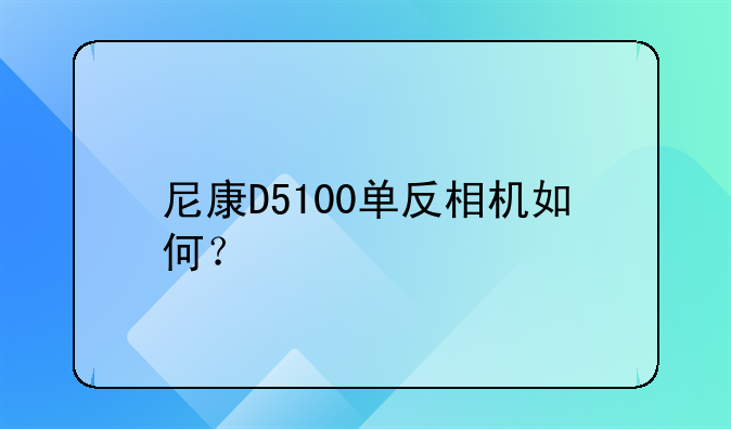 尼康D5100单反相机如何？