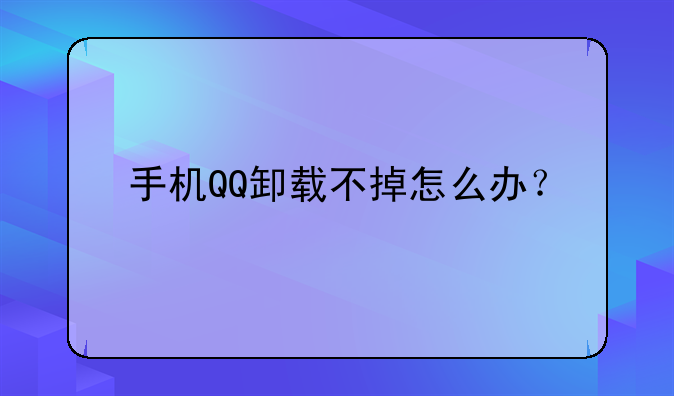 手机QQ卸载不掉怎么办？