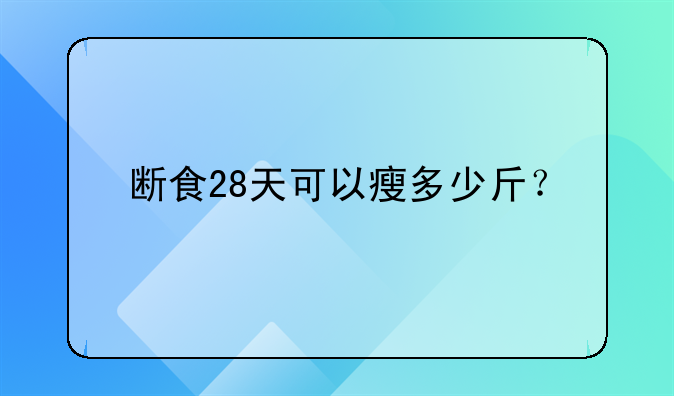 断食28天可以瘦多少斤？