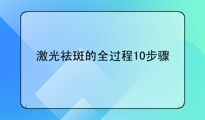 激光祛斑的全过程10步骤