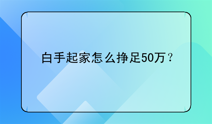 白手起家怎么挣足50万？