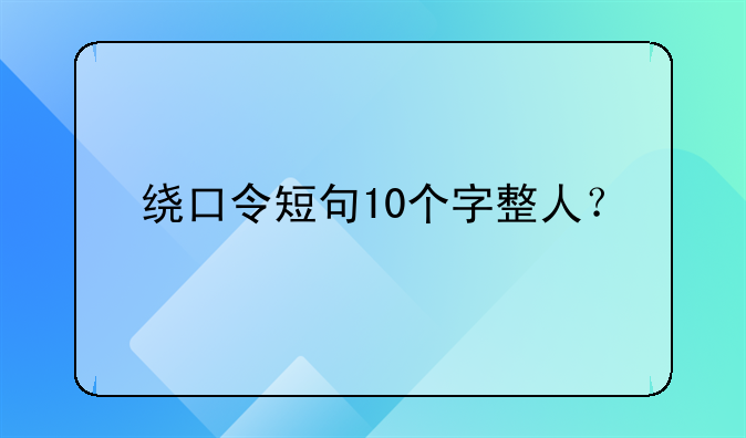 绕口令短句10个字整人？