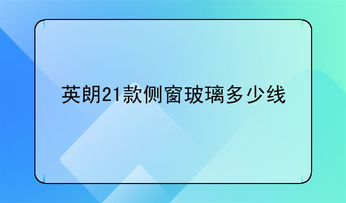 英朗21款侧窗玻璃多少线