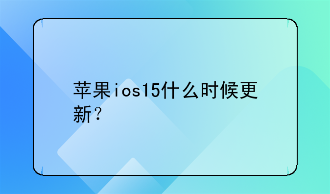 苹果ios15什么时候更新？