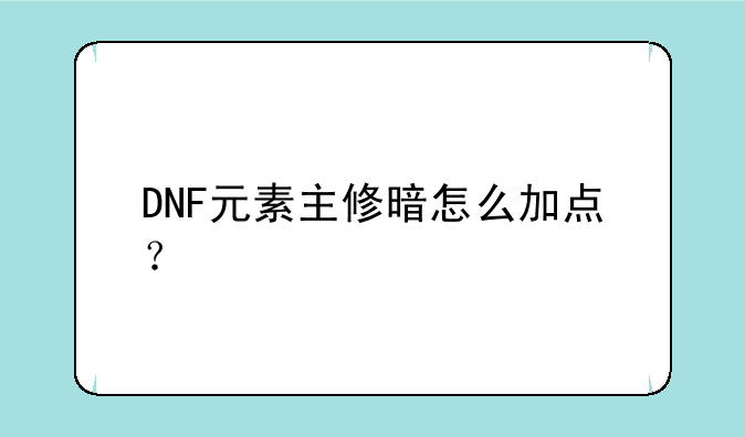DNF元素主修暗怎么加点？