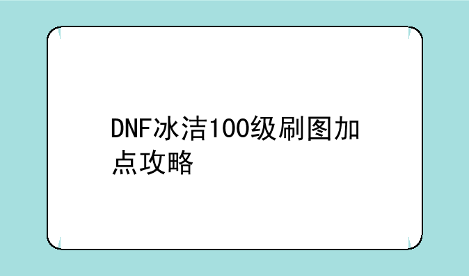 DNF冰洁100级刷图加点攻略