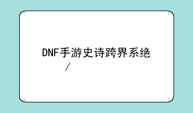 DNF手游史诗跨界系统介绍