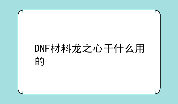 DNF材料龙之心干什么用的