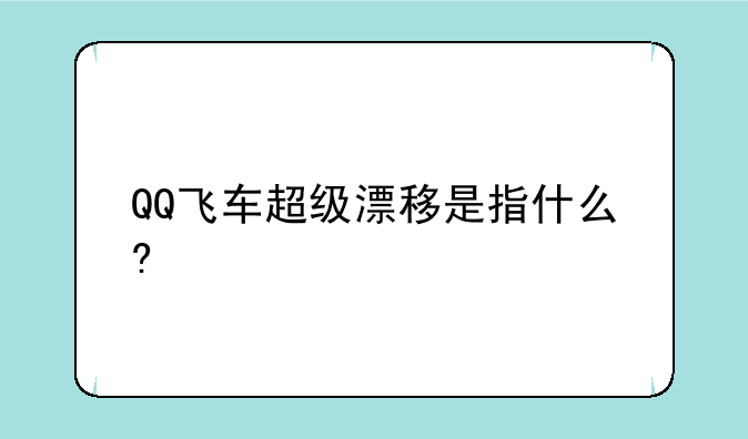 QQ飞车超级漂移是指什么?
