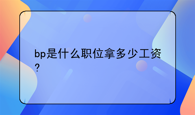 bp是什么职位拿多少工资?