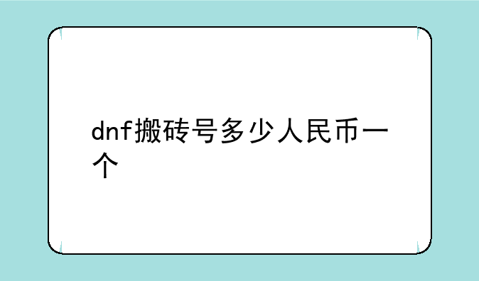 dnf搬砖号多少人民币一个