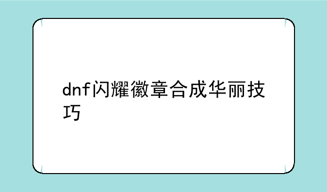 dnf闪耀徽章合成华丽技巧