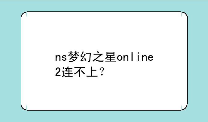 ns梦幻之星online2连不上？