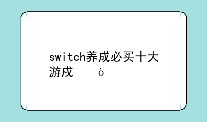 switch养成必买十大游戏？