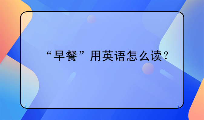 “早餐”用英语怎么读？