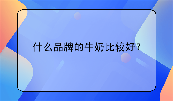 什么品牌的牛奶比较好？