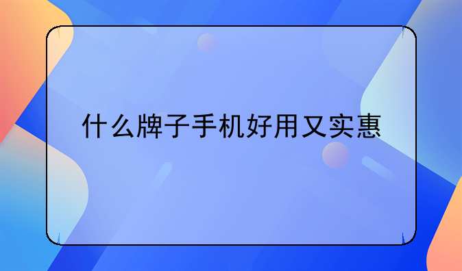 什么牌子手机好用又实惠