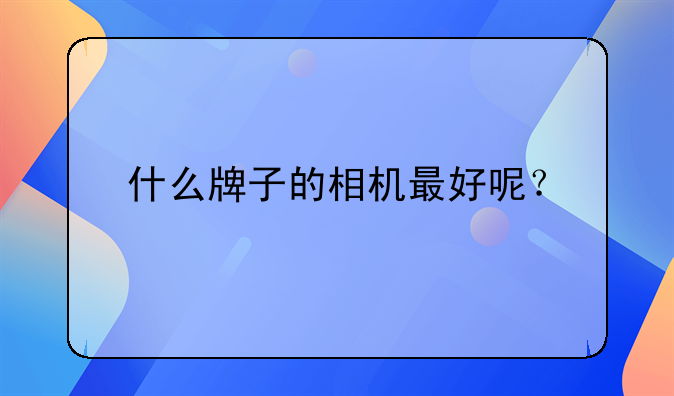 什么牌子的相机最好呢？