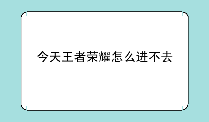 今天王者荣耀怎么进不去