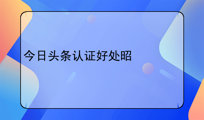 今日头条认证好处是什么