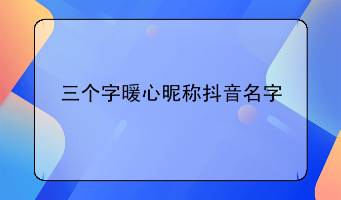 三个字暖心昵称抖音名字