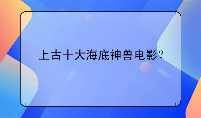 上古十大海底神兽电影？