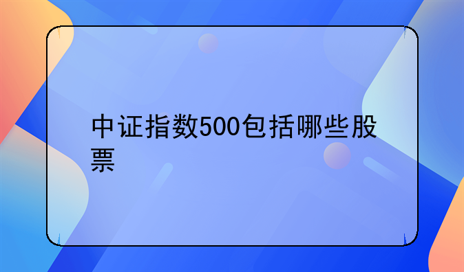 中证指数500包括哪些股票