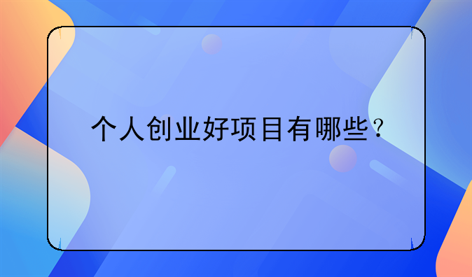 个人创业好项目有哪些？