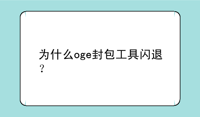 为什么oge封包工具闪退？