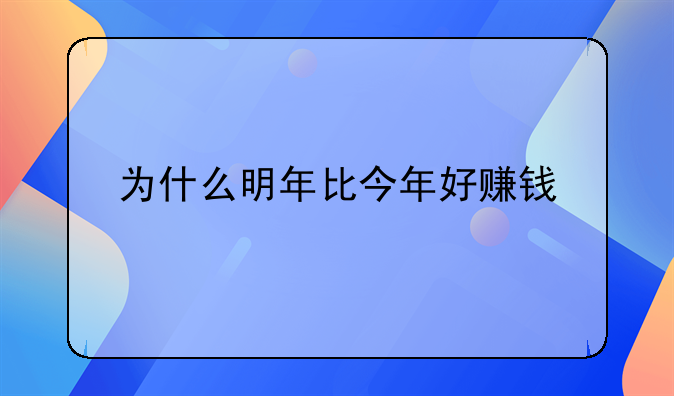 为什么明年比今年好赚钱