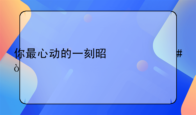 你最心动的一刻是什么？