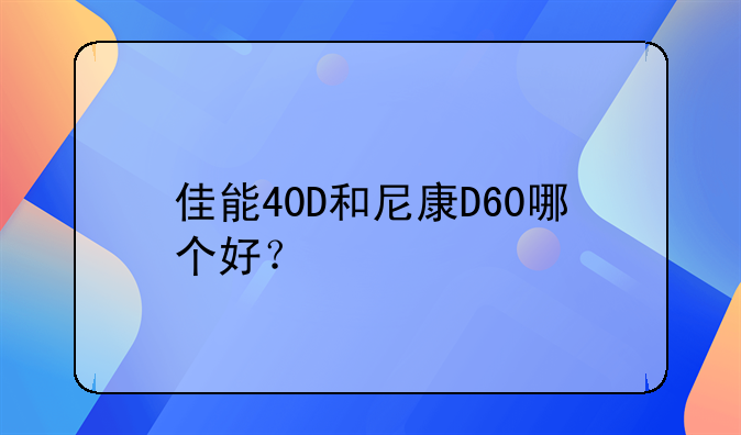 佳能40D和尼康D60哪个好？