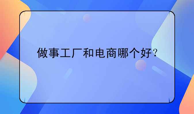 做事工厂和电商哪个好？