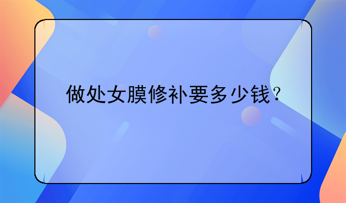 做处女膜修补要多少钱？