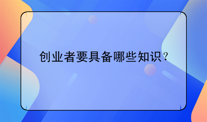 创业者要具备哪些知识？