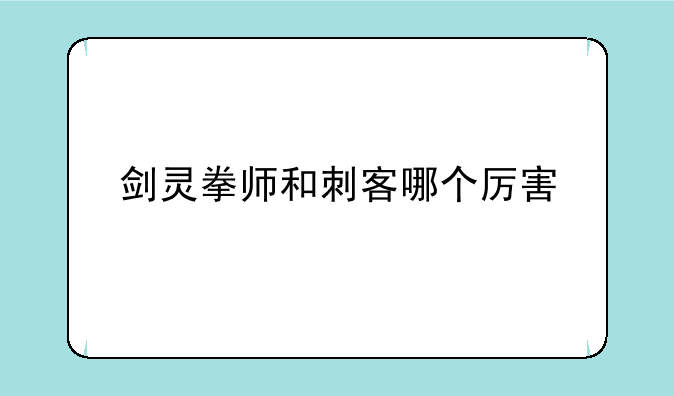 剑灵拳师和刺客哪个厉害