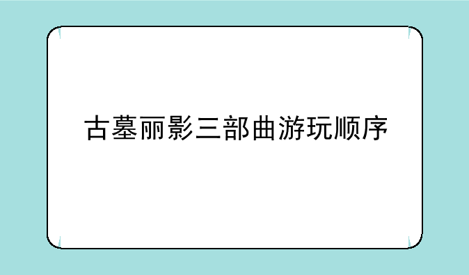 古墓丽影三部曲游玩顺序