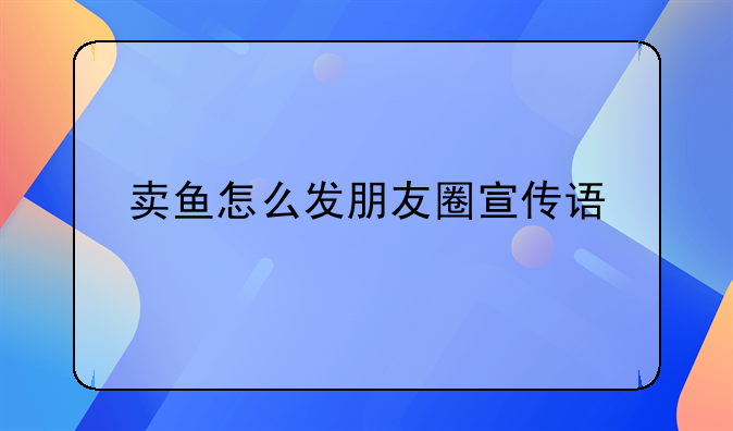 卖鱼怎么发朋友圈宣传语