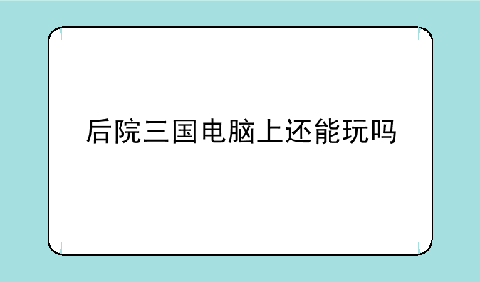 后院三国电脑上还能玩吗